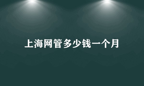 上海网管多少钱一个月
