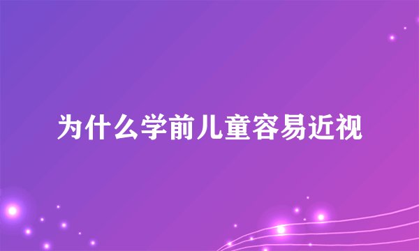 为什么学前儿童容易近视
