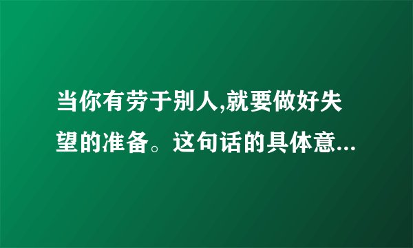 当你有劳于别人,就要做好失望的准备。这句话的具体意思是什么?