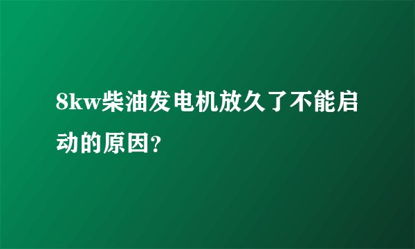 8kw柴油发电机放久了不能启动的原因？