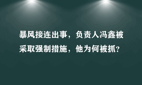 暴风接连出事，负责人冯鑫被采取强制措施，他为何被抓？