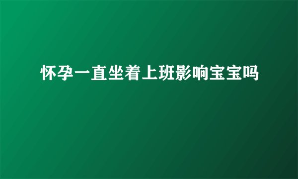 怀孕一直坐着上班影响宝宝吗