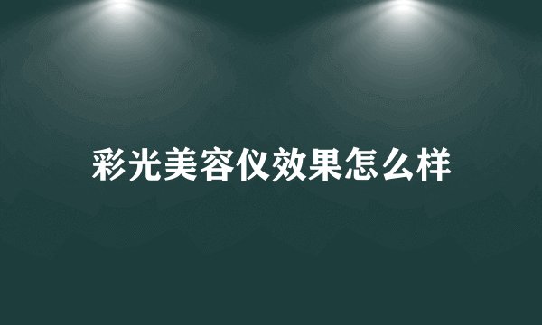 彩光美容仪效果怎么样