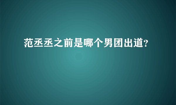 范丞丞之前是哪个男团出道?