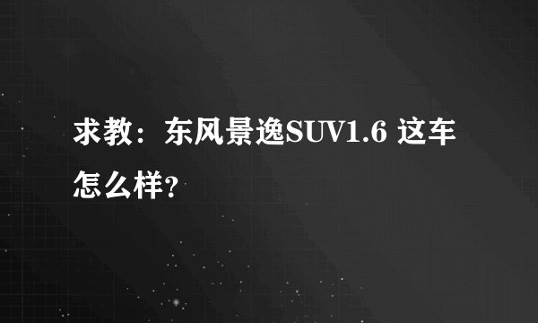 求教：东风景逸SUV1.6 这车怎么样？