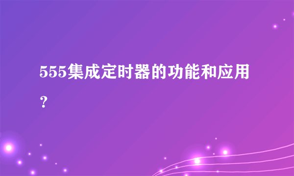 555集成定时器的功能和应用?