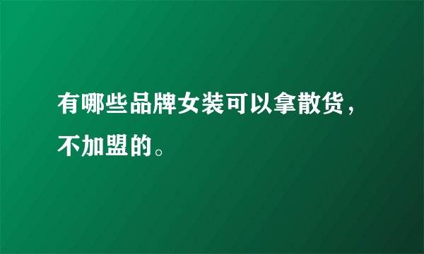 有哪些品牌女装可以拿散货，不加盟的。