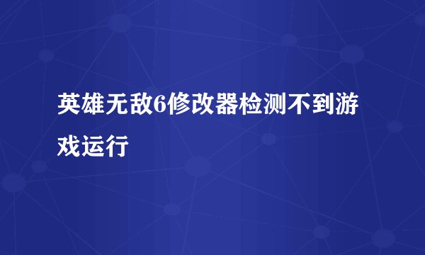 英雄无敌6修改器检测不到游戏运行