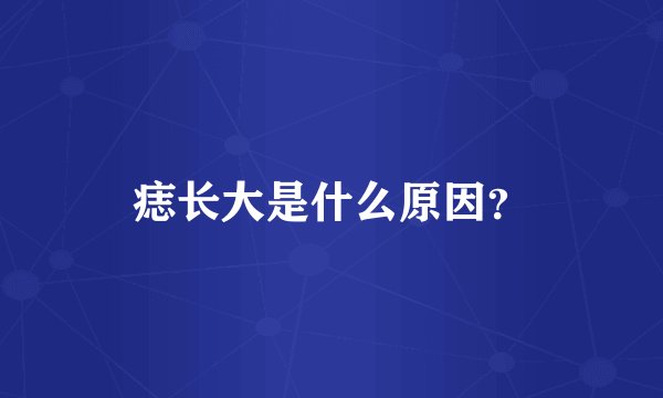 痣长大是什么原因？