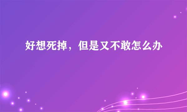 好想死掉，但是又不敢怎么办