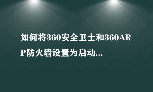 如何将360安全卫士和360ARP防火墙设置为启动项?谢谢!!!