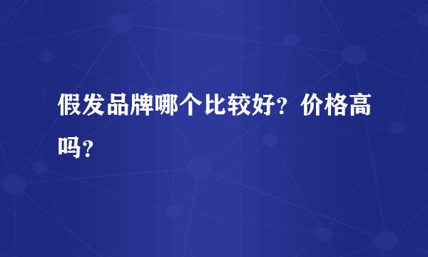 假发品牌哪个比较好？价格高吗？
