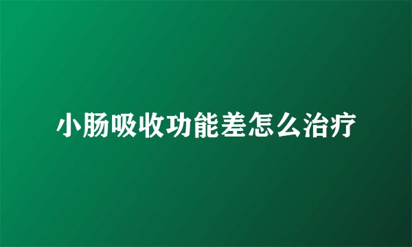 小肠吸收功能差怎么治疗