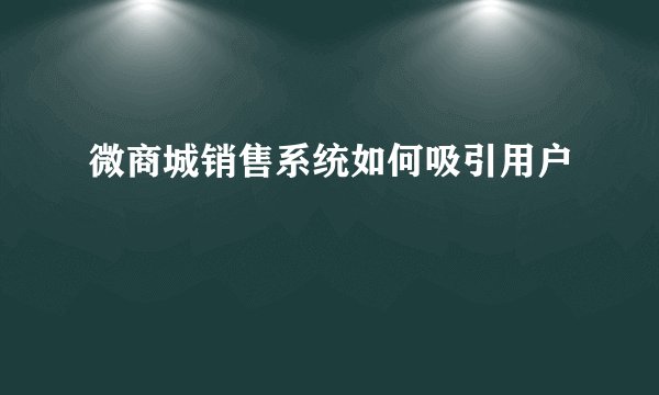 微商城销售系统如何吸引用户