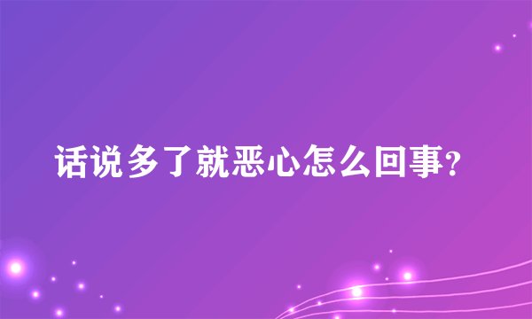 话说多了就恶心怎么回事？