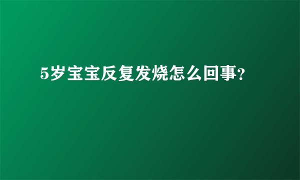 5岁宝宝反复发烧怎么回事？