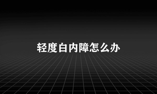 轻度白内障怎么办