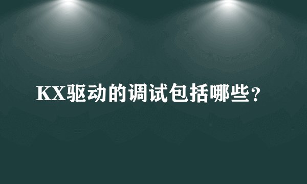 KX驱动的调试包括哪些？