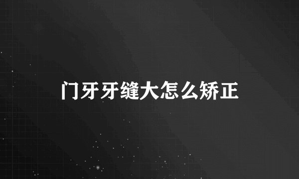 门牙牙缝大怎么矫正