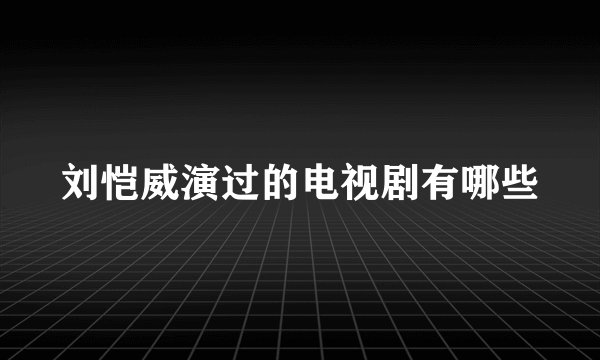 刘恺威演过的电视剧有哪些