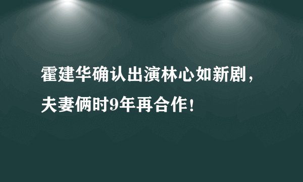霍建华确认出演林心如新剧,夫妻俩时9年再合作!