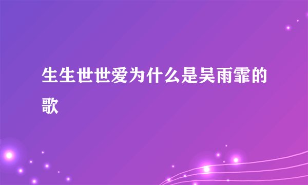 生生世世爱为什么是吴雨霏的歌
