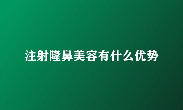 注射隆鼻美容有什么优势