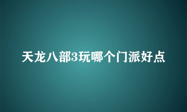 天龙八部3玩哪个门派好点