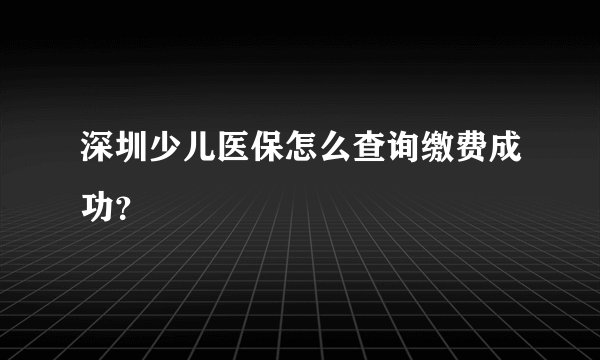 深圳少儿医保怎么查询缴费成功？