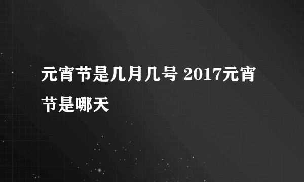 元宵节是几月几号 2017元宵节是哪天