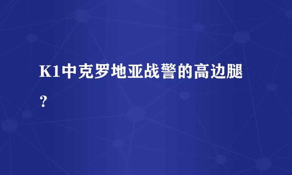 K1中克罗地亚战警的高边腿？