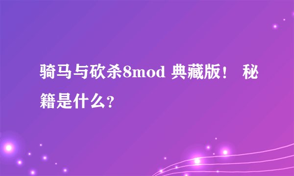 骑马与砍杀8mod 典藏版！ 秘籍是什么？