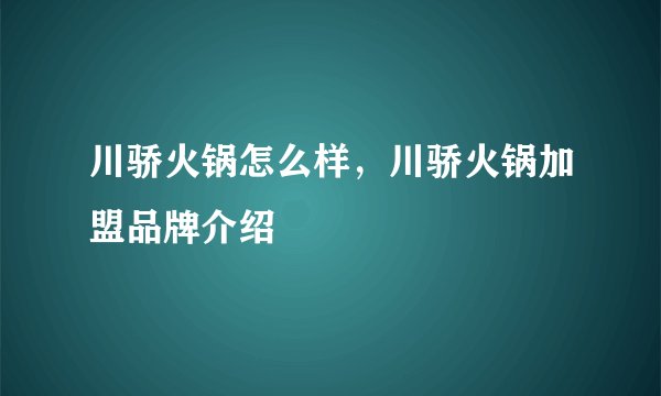 川骄火锅怎么样，川骄火锅加盟品牌介绍
