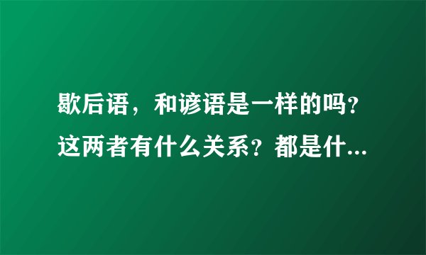 歇后语,和谚语是一样的吗?这两者有什么关系?都是什么意思?