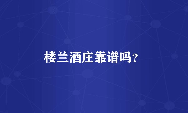 楼兰酒庄靠谱吗？