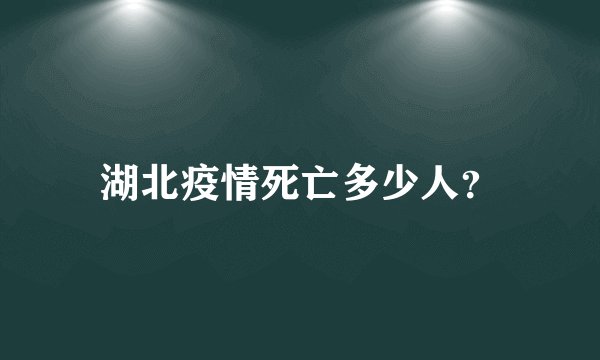 湖北疫情死亡多少人？