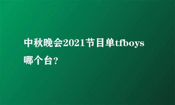 中秋晚会2021节目单tfboys哪个台？