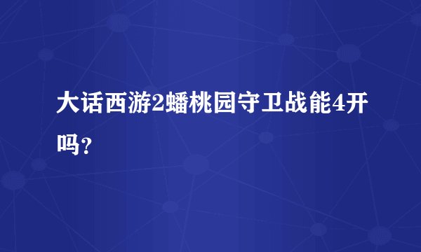 大话西游2蟠桃园守卫战能4开吗？