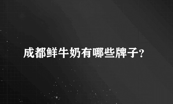 成都鲜牛奶有哪些牌子？