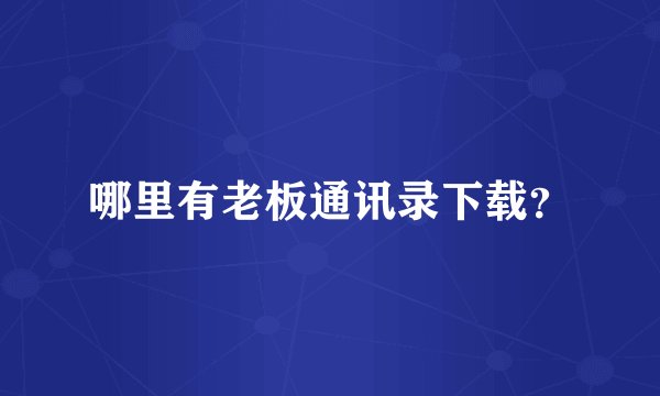哪里有老板通讯录下载？