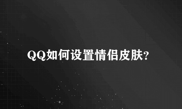 QQ如何设置情侣皮肤？