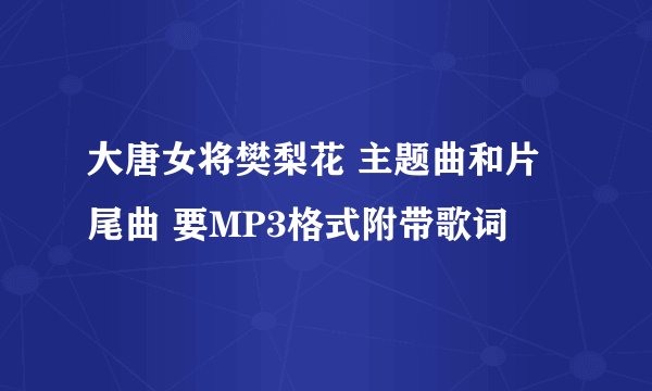 大唐女将樊梨花 主题曲和片尾曲 要MP3格式附带歌词