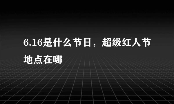 6.16是什么节日，超级红人节地点在哪