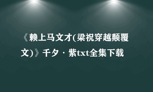 《赖上马文才(梁祝穿越颠覆文)》千夕·紫txt全集下载