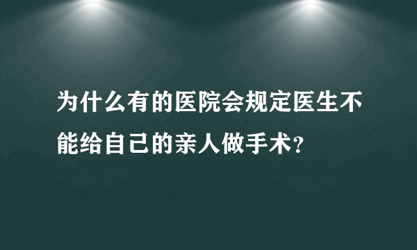 为什么有的医院会规定医生不能给自己的亲人做手术？