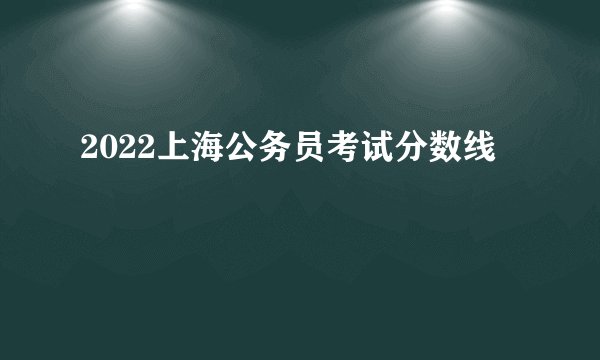 2022上海公务员考试分数线
