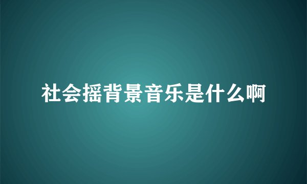 社会摇背景音乐是什么啊