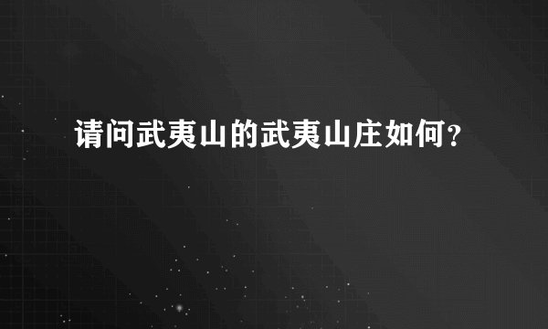 请问武夷山的武夷山庄如何？