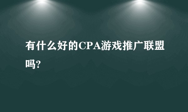 有什么好的CPA游戏推广联盟吗?