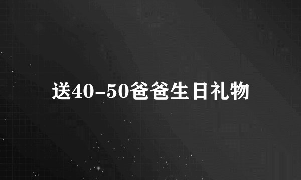 送40-50爸爸生日礼物